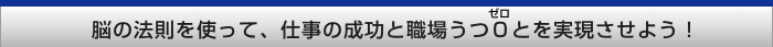脳の法則を使って、仕事の成功と職場うつ0とを実現させよう!
