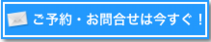 ご予約・お問合せは今すぐ!